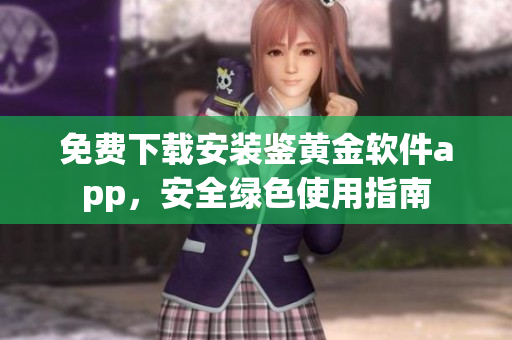 免費下載安裝鑒黃金軟件app，安全綠色使用指南