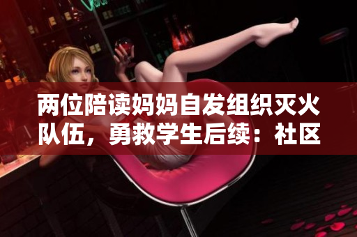 兩位陪讀媽媽自發(fā)組織滅火隊伍，勇救學生后續(xù)：社區(qū)贊揚與安全討論