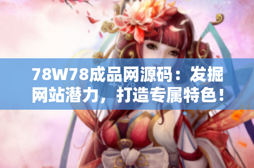 78W78成品網(wǎng)源碼：發(fā)掘網(wǎng)站潛力，打造專屬特色！