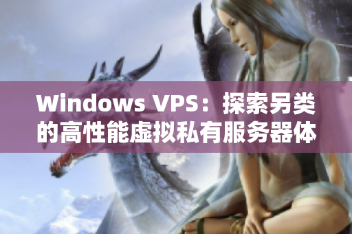 Windows VPS：探索另類的高性能虛擬私有服務(wù)器體驗(yàn)