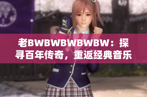 老BWBWBWBWBW：探尋百年傳奇，重返經典音樂之旅