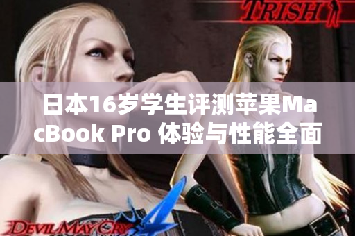 日本16歲學(xué)生評(píng)測(cè)蘋果MacBook Pro 體驗(yàn)與性能全面解析