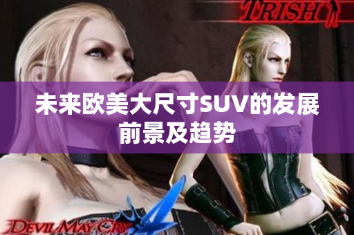 未來歐美大尺寸SUV的發(fā)展前景及趨勢