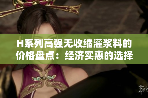 H系列高強無收縮灌漿料的價格盤點：經(jīng)濟實惠的選擇