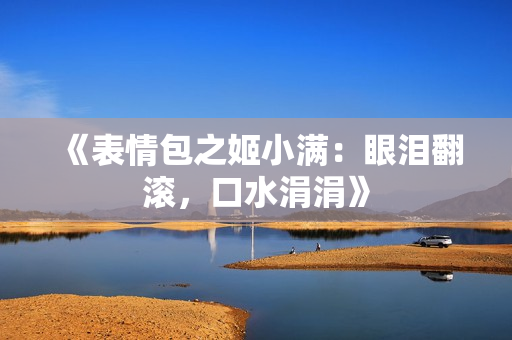 《表情包之姬小滿：眼淚翻滾，口水涓涓》