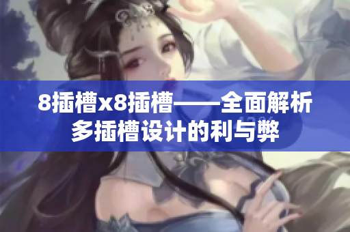 8插槽x8插槽——全面解析多插槽設(shè)計(jì)的利與弊