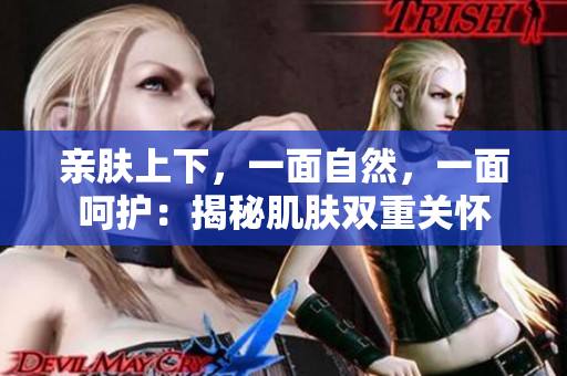 親膚上下，一面自然，一面呵護(hù)：揭秘肌膚雙重關(guān)懷