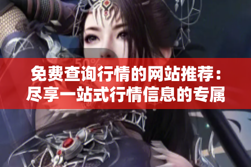 免費(fèi)查詢行情的網(wǎng)站推薦：盡享一站式行情信息的專屬入口