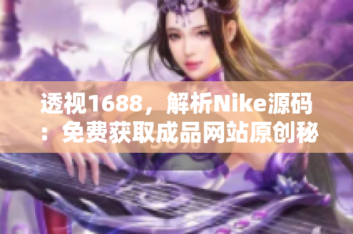透視1688，解析Nike源碼：免費(fèi)獲取成品網(wǎng)站原創(chuàng)秘籍！
