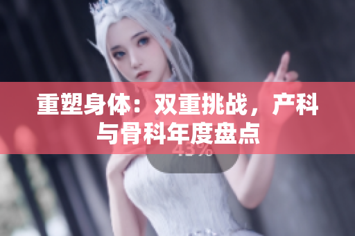 重塑身體：雙重挑戰(zhàn)，產(chǎn)科與骨科年度盤點(diǎn)