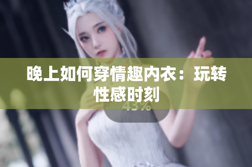 晚上如何穿情趣內(nèi)衣：玩轉(zhuǎn)性感時刻