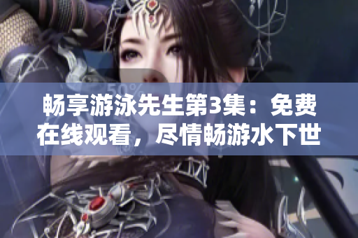 暢享游泳先生第3集：免費在線觀看，盡情暢游水下世界