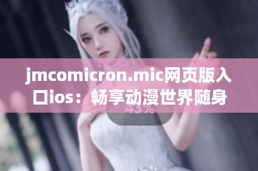 jmcomicron.mic網(wǎng)頁版入口ios：暢享動漫世界隨身攜帶
