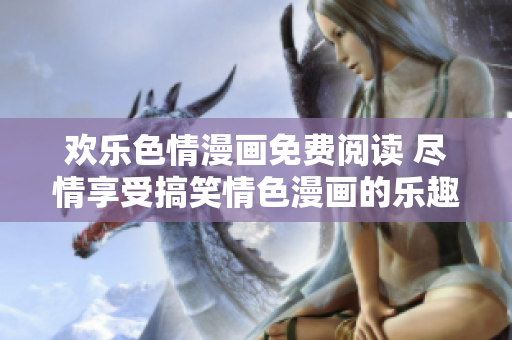 歡樂色情漫畫免費閱讀 盡情享受搞笑情色漫畫的樂趣!