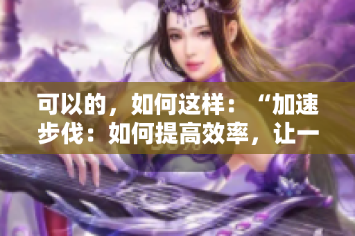 可以的，如何這樣：“加速步伐：如何提高效率，讓一切更迅捷”
