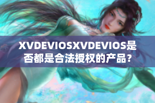 XVDEVIOSXVDEVIOS是否都是合法授權(quán)的產(chǎn)品？