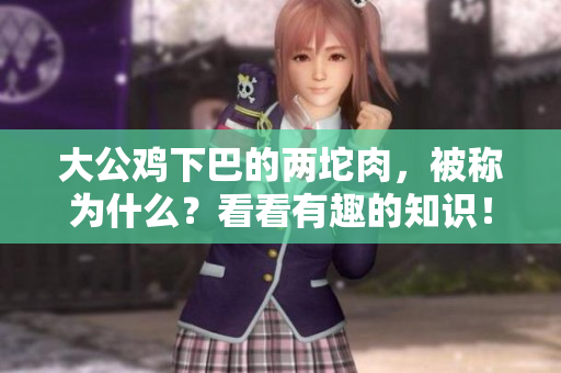 大公雞下巴的兩坨肉，被稱為什么？看看有趣的知識！