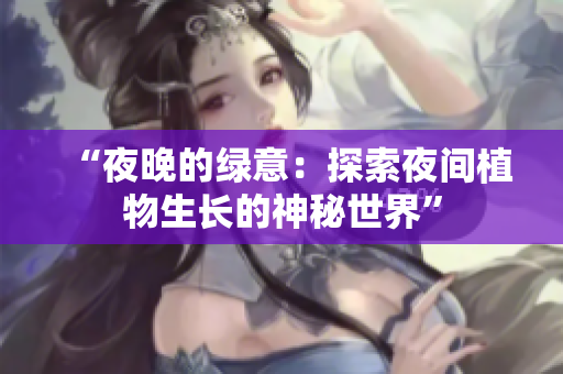 “夜晚的綠意：探索夜間植物生長(zhǎng)的神秘世界”