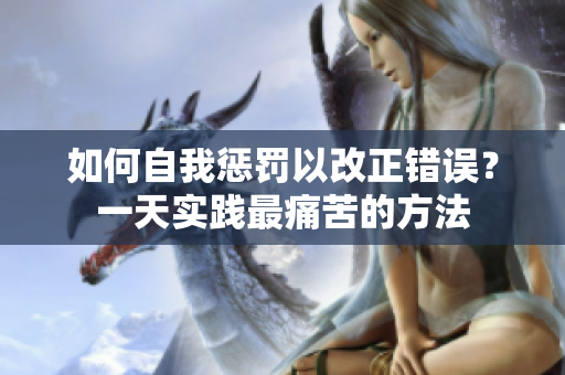 如何自我懲罰以改正錯(cuò)誤？一天實(shí)踐最痛苦的方法