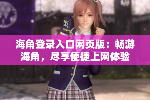海角登錄入口網(wǎng)頁版：暢游海角，盡享便捷上網(wǎng)體驗