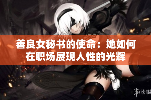 善良女秘書的使命：她如何在職場展現(xiàn)人性的光輝
