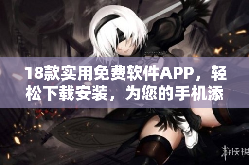 18款實(shí)用免費(fèi)軟件APP，輕松下載安裝，為您的手機(jī)添加更多功能