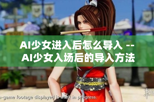 AI少女進入后怎么導(dǎo)入 -- AI少女入場后的導(dǎo)入方法