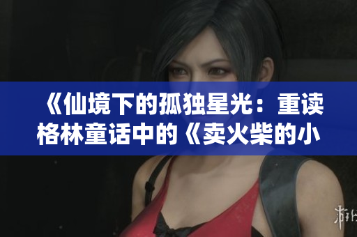 《仙境下的孤獨星光：重讀格林童話中的《賣火柴的小男孩》》。