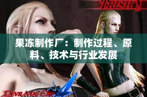 果凍制作廠：制作過程、原料、技術(shù)與行業(yè)發(fā)展