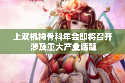 上雙機構(gòu)骨科年會即將召開 涉及重大產(chǎn)業(yè)話題