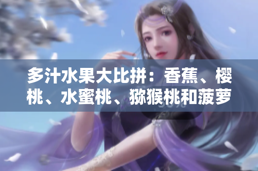 多汁水果大比拼：香蕉、櫻桃、水蜜桃、獼猴桃和菠蘿，哪個更讓你心動？