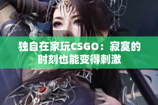 獨(dú)自在家玩CSGO：寂寞的時(shí)刻也能變得刺激