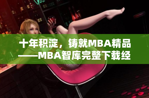 十年積淀，鑄就MBA精品——MBA智庫完整下載經(jīng)驗分享