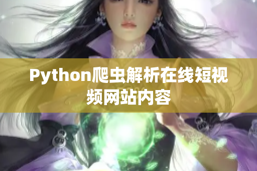 Python爬蟲解析在線短視頻網(wǎng)站內(nèi)容