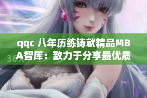 qqc 八年歷練鑄就精品MBA智庫：致力于分享最優(yōu)質(zhì)的商業(yè)智慧