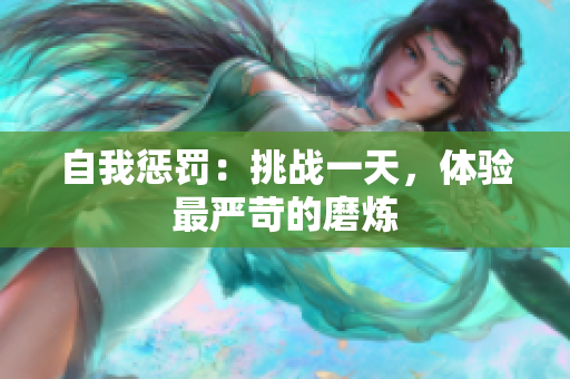 自我懲罰：挑戰(zhàn)一天，體驗(yàn)最嚴(yán)苛的磨煉