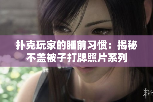 撲克玩家的睡前習(xí)慣：揭秘不蓋被子打牌照片系列