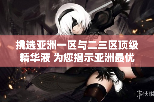 挑選亞洲一區(qū)與二三區(qū)頂級精華液 為您揭示亞洲最優(yōu)秀的肌膚護(hù)理神器
