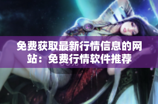 免費(fèi)獲取最新行情信息的網(wǎng)站：免費(fèi)行情軟件推薦