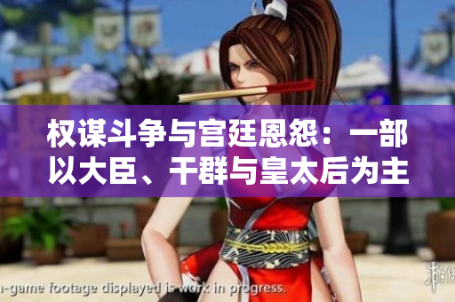權(quán)謀斗爭(zhēng)與宮廷恩怨：一部以大臣、干群與皇太后為主角的小說