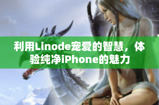 利用Linode寵愛的智慧，體驗(yàn)純凈iPhone的魅力