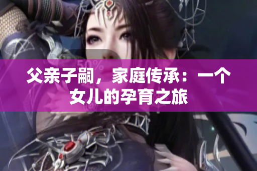 父親子嗣，家庭傳承：一個女兒的孕育之旅