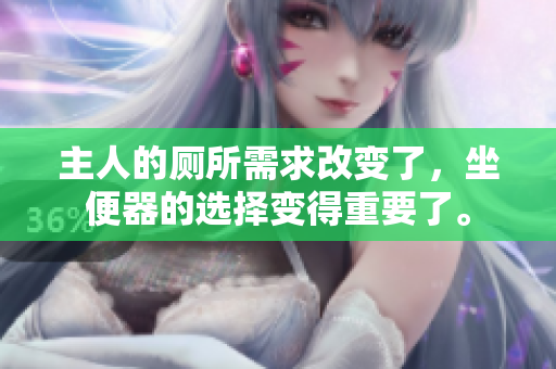 主人的廁所需求改變了，坐便器的選擇變得重要了。