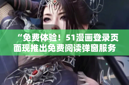 “免費(fèi)體驗(yàn)！51漫畫登錄頁(yè)面現(xiàn)推出免費(fèi)閱讀彈窗服務(wù)，盡情暢享漫畫樂(lè)趣！”