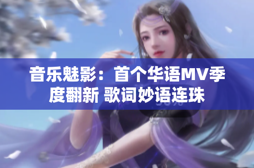 音樂魅影：首個華語MV季度翻新 歌詞妙語連珠