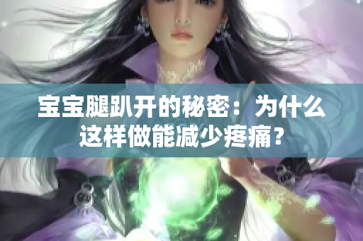 寶寶腿趴開的秘密：為什么這樣做能減少疼痛？