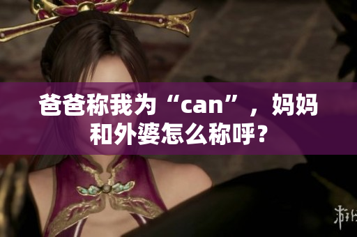 爸爸稱(chēng)我為“can”，媽媽和外婆怎么稱(chēng)呼？