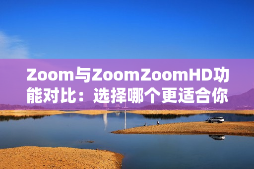 Zoom與ZoomZoomHD功能對比：選擇哪個更適合你？