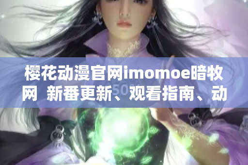 櫻花動(dòng)漫官網(wǎng)imomoe暗牧網(wǎng)  新番更新、觀看指南、動(dòng)漫資訊、番劇推薦