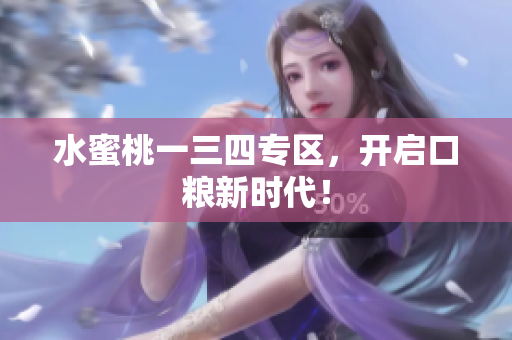 水蜜桃一三四專區(qū)，開啟口糧新時(shí)代！